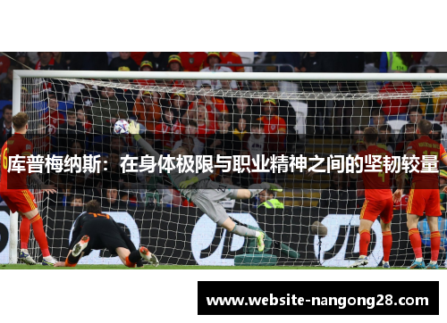 库普梅纳斯：在身体极限与职业精神之间的坚韧较量
