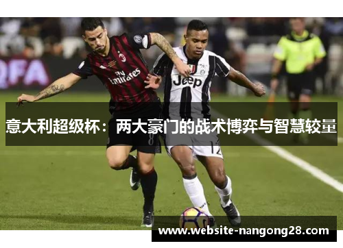 意大利超级杯：两大豪门的战术博弈与智慧较量