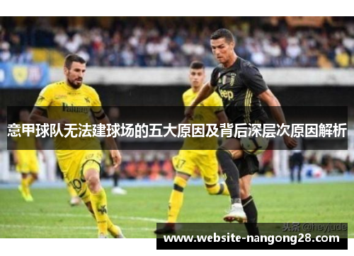 意甲球队无法建球场的五大原因及背后深层次原因解析 意甲球队无法建球场的五大原因及背后深层次原因解析