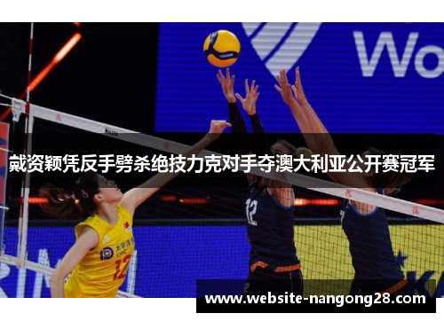 戴资颖凭反手劈杀绝技力克对手夺澳大利亚公开赛冠军 戴资颖凭反手劈杀绝技力克对手夺澳大利亚公开赛冠军