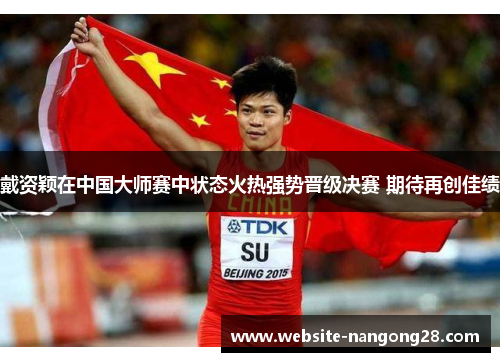 戴资颖在中国大师赛中状态火热强势晋级决赛 期待再创佳绩