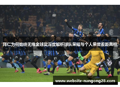 拜仁为何始终无缘金球奖深度解析球队荣耀与个人荣誉差距真相