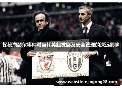探秘海瑟尔事件对当代英超发展及安全管理的深远影响 探秘海瑟尔事件对当代英超发展及安全管理的深远影响